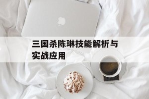 三国杀陈琳技能解析与实战应用