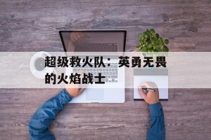 超级救火队：英勇无畏的火焰战士