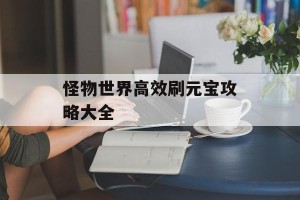 怪物世界高效刷元宝攻略大全