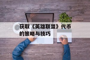 获取《英雄联盟》代币的策略与技巧