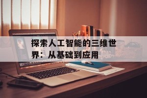 探索人工智能的三维世界：从基础到应用