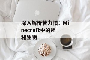 深入解析苦力怕：Minecraft中的神秘生物