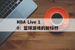NBA Live 10：篮球游戏的新标杆