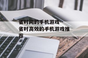 省时间的手机游戏--省时高效的手机游戏推荐