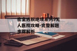 密室逃脱绝境系列9无人医院攻略-完整解题步骤解析