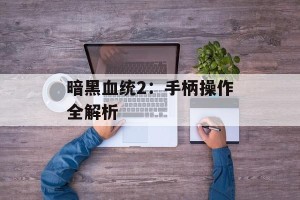 暗黑血统2：手柄操作全解析