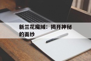 新兰花魔域：揭开神秘的面纱