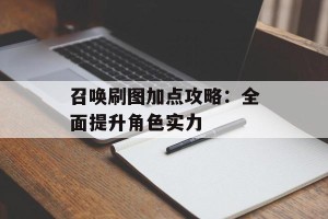 召唤刷图加点攻略：全面提升角色实力