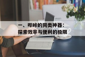 一、哔咔的同类神器：探索效率与便利的极限
