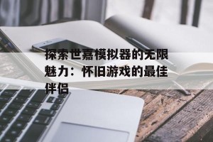 探索世嘉模拟器的无限魅力：怀旧游戏的最佳伴侣