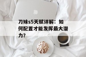 刀妹s5天赋详解：如何配置才能发挥最大潜力？