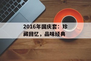 2016年国庆套：珍藏回忆，品味经典