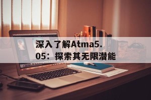 深入了解Atma5.05：探索其无限潜能