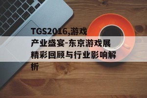 TGS2016,游戏产业盛宴-东京游戏展精彩回顾与行业影响解析