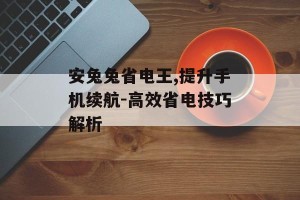 安兔兔省电王,提升手机续航-高效省电技巧解析