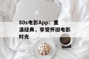 80s电影App：重温经典，享受怀旧电影时光