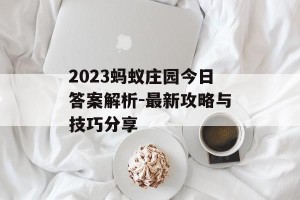 2023蚂蚁庄园今日答案解析-最新攻略与技巧分享