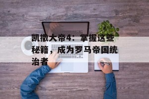 凯撒大帝4：掌握这些秘籍，成为罗马帝国统治者