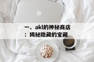 一、akl的神秘商店：揭秘隐藏的宝藏