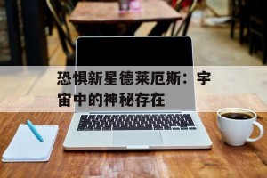 恐惧新星德莱厄斯：宇宙中的神秘存在