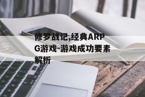 修罗战记,经典ARPG游戏-游戏成功要素解析