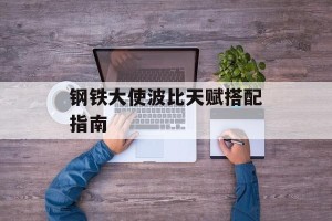 钢铁大使波比天赋搭配指南