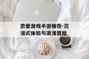 恋爱游戏手游推荐-沉浸式体验与浪漫冒险