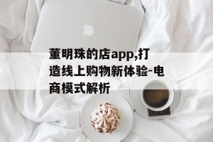 董明珠的店app,打造线上购物新体验-电商模式解析