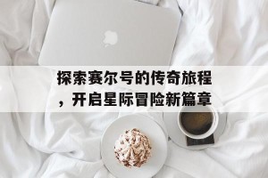 探索赛尔号的传奇旅程，开启星际冒险新篇章