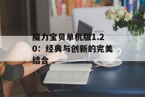 魔力宝贝单机版1.20：经典与创新的完美结合