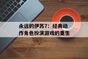 永远的伊苏7：经典动作角色扮演游戏的重生