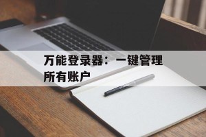 万能登录器：一键管理所有账户
