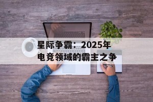 星际争霸：2025年电竞领域的霸主之争