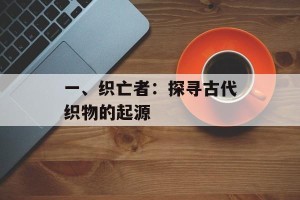 一、织亡者：探寻古代织物的起源