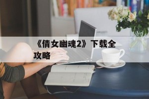 《倩女幽魂2》下载全攻略