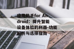 应用助手for Android：提升智能设备体验的利器-功能解析与选择指南