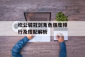 坎公骑冠剑角色强度排行及搭配解析