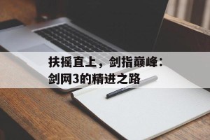 扶摇直上，剑指巅峰：剑网3的精进之路
