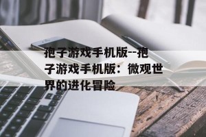 孢子游戏手机版--孢子游戏手机版：微观世界的进化冒险