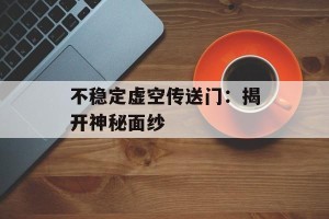 不稳定虚空传送门：揭开神秘面纱