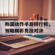 韩国动作手游排行榜，领略精彩竞技对决