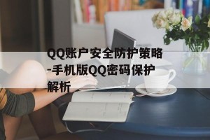 QQ账户安全防护策略-手机版QQ密码保护解析