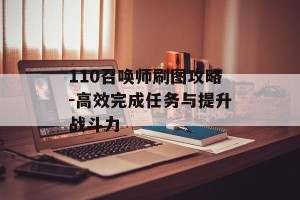 110召唤师刷图攻略-高效完成任务与提升战斗力
