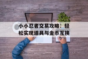 小小忍者交易攻略：轻松实现道具与金币互换