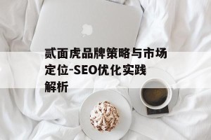 贰面虎品牌策略与市场定位-SEO优化实践解析