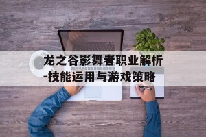 龙之谷影舞者职业解析-技能运用与游戏策略