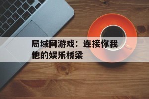 局域网游戏：连接你我他的娱乐桥梁
