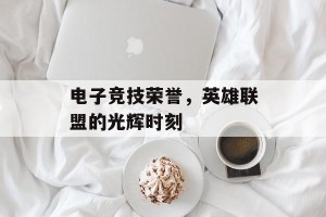 电子竞技荣誉，英雄联盟的光辉时刻