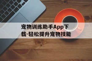 宠物训练助手App下载-轻松提升宠物技能