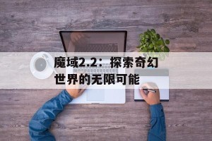 魔域2.2：探索奇幻世界的无限可能
